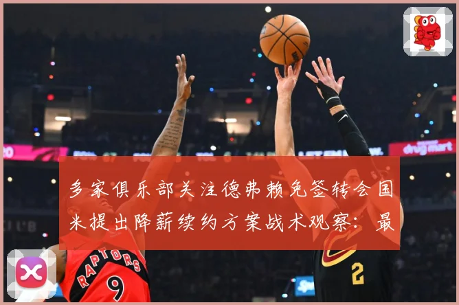 多家俱乐部关注德弗赖免签转会国米提出降薪续约方案战术观察：最新赛事动态与深度分析