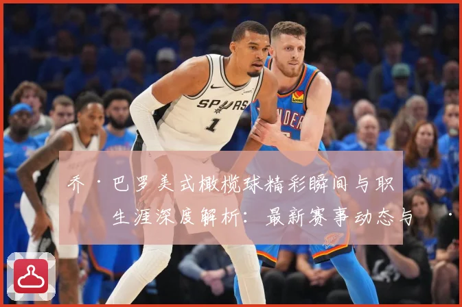 乔·巴罗美式橄榄球精彩瞬间与职业生涯深度解析：最新赛事动态与深度分析