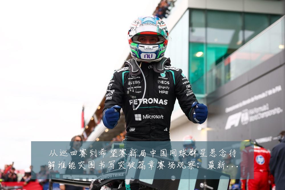 从巡回赛到希望赛新局中国网球群星悬念待解谁能突围书写突破篇章赛场观察:最新赛事动态与深度分析