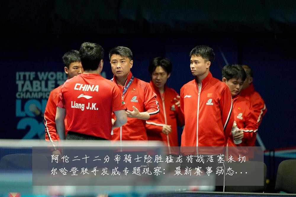 阿伦二十二分率骑士险胜猛龙将战活塞米切尔哈登联手发威专题观察:最新赛事动态与深度分析