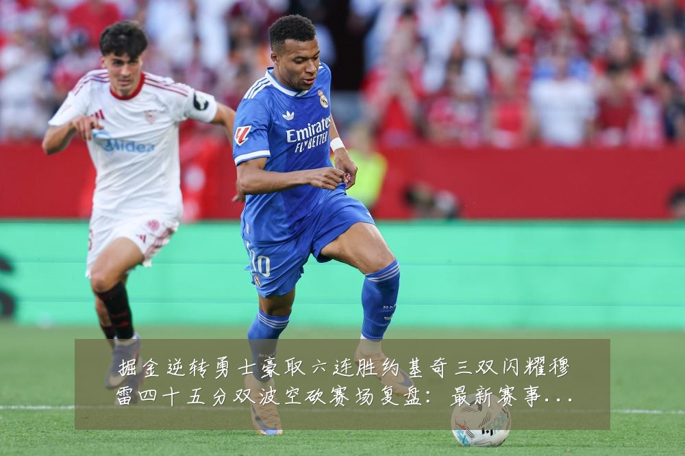 掘金逆转勇士豪取六连胜约基奇三双闪耀穆雷四十五分双波空砍赛场复盘：最新赛事动态与深度分析