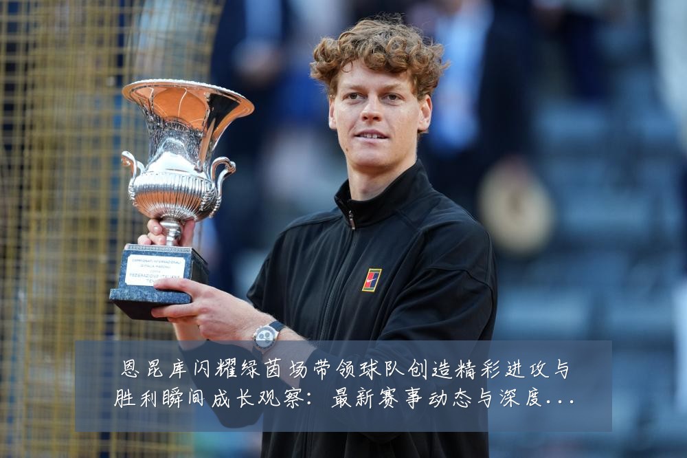 恩昆库闪耀绿茵场带领球队创造精彩进攻与胜利瞬间成长观察：最新赛事动态与深度分析