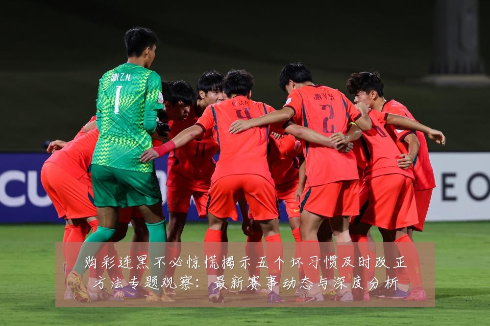 购彩连黑不必惊慌揭示五个坏习惯及时改正方法专题观察:最新赛事动态与深度分析