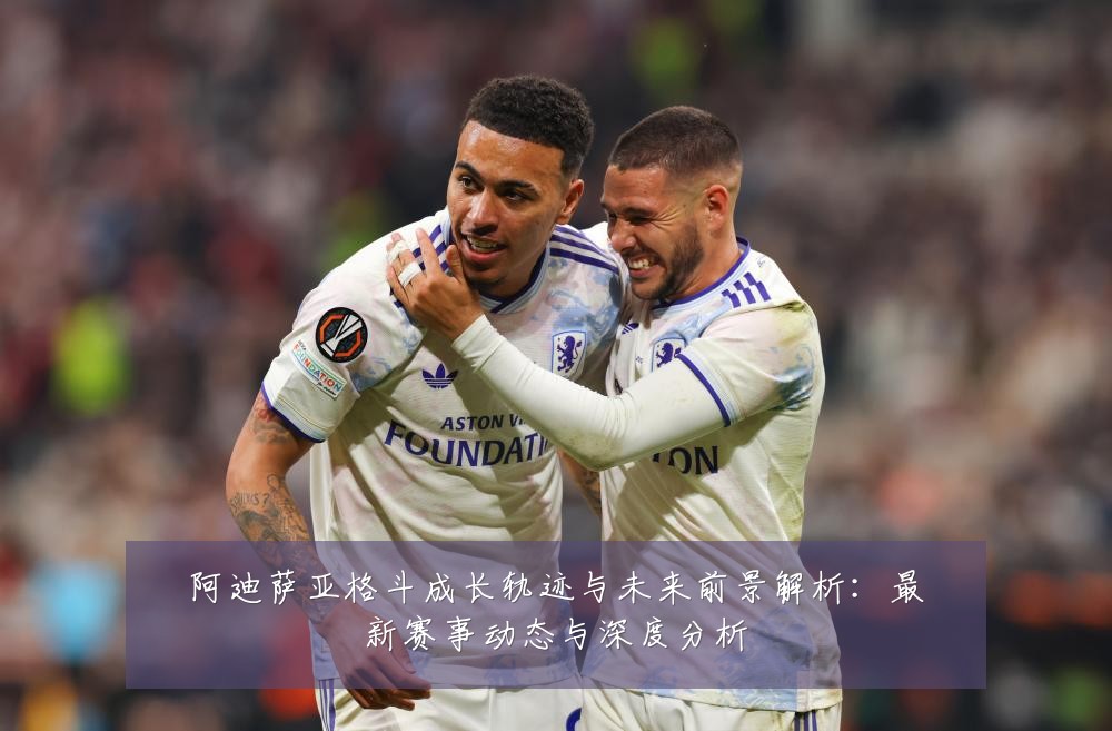 阿迪萨亚格斗成长轨迹与未来前景解析：最新赛事动态与深度分析