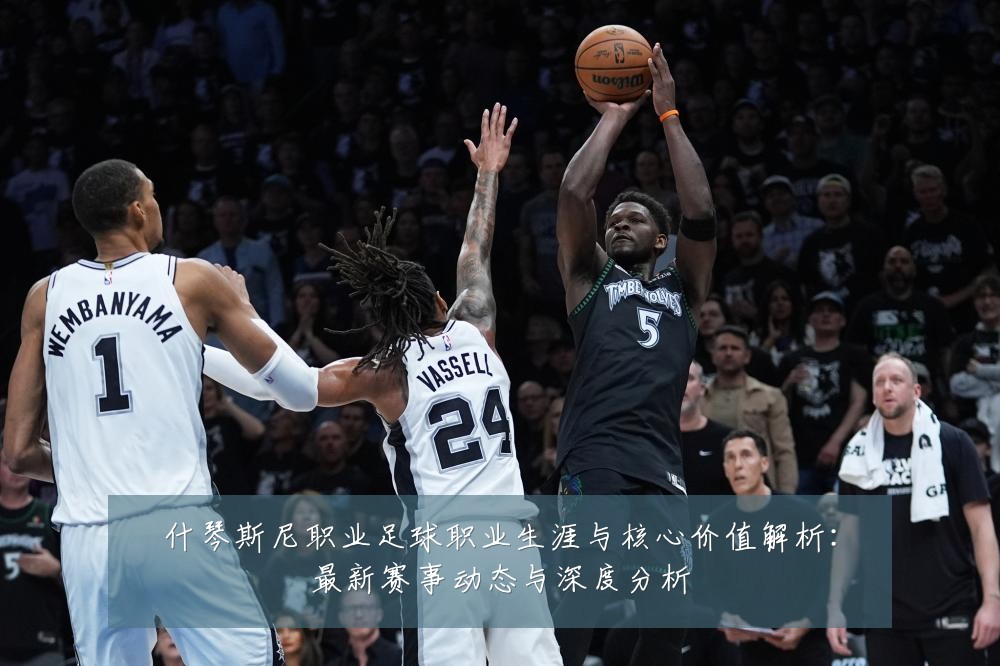 什琴斯尼职业足球职业生涯与核心价值解析:最新赛事动态与深度分析