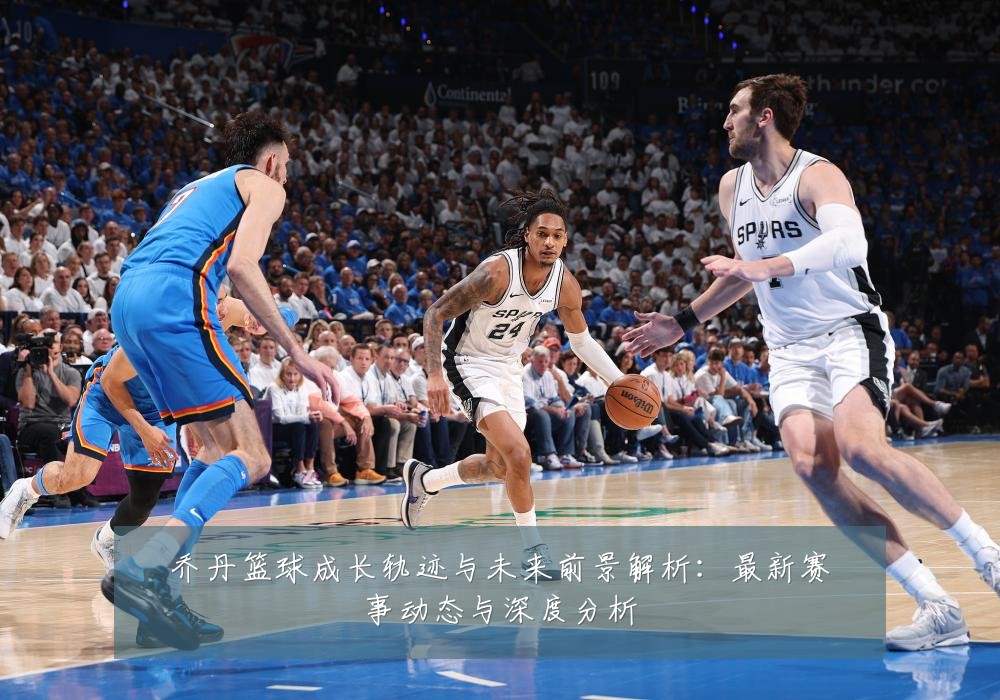乔丹篮球成长轨迹与未来前景解析：最新赛事动态与深度分析